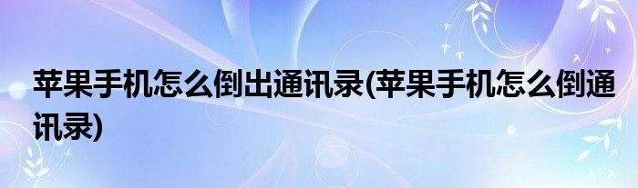 苹果手机怎么倒出通讯录(苹果手机怎么倒通讯录)