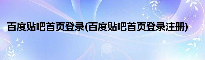 百度贴吧首页登录(百度贴吧首页登录注册)