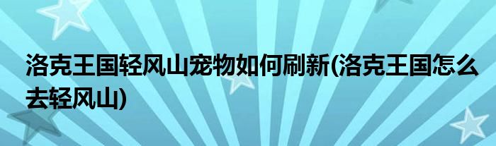 洛克王国轻风山宠物如何刷新(洛克王国怎么去轻风山)