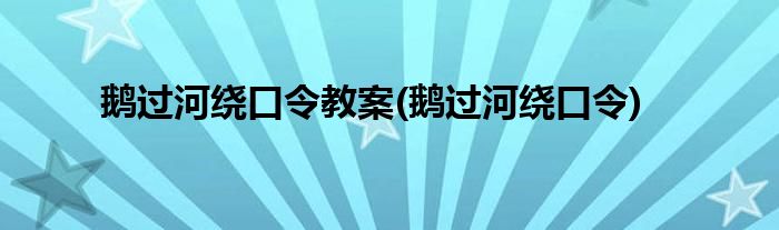 鹅过河绕口令教案(鹅过河绕口令)