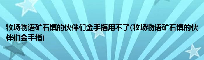 牧场物语矿石镇的伙伴们金手指用不了(牧场物语矿石镇的伙伴们金手指)