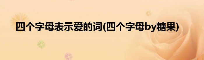 四个字母表示爱的词(四个字母by糖果)