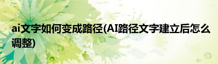 ai文字如何变成路径(AI路径文字建立后怎么调整)