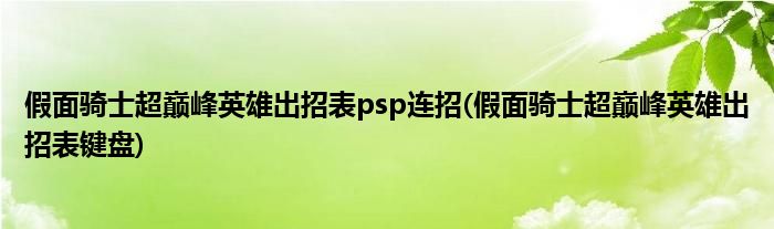 假面骑士超巅峰英雄出招表psp连招(假面骑士超巅峰英雄出招表键盘)