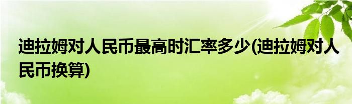 迪拉姆对人民币最高时汇率多少(迪拉姆对人民币换算)