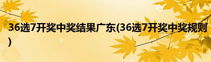 36选7开奖中奖结果广东(36选7开奖中奖规则)