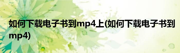 如何下载电子书到mp4上(如何下载电子书到mp4)