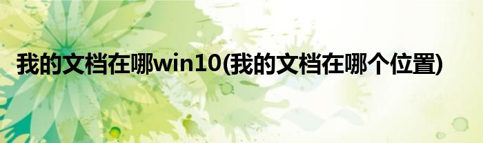 我的文档在哪win10(我的文档在哪个位置)