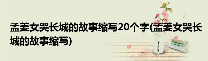 孟姜女哭长城的故事缩写20个字(孟姜女哭长城的故事缩写)