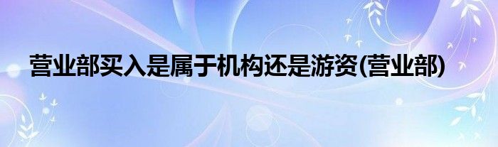 营业部买入是属于机构还是游资(营业部)