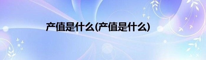 产值是什么(产值是什么)