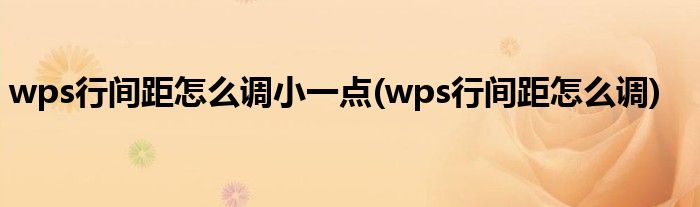 wps行间距怎么调小一点(wps行间距怎么调)