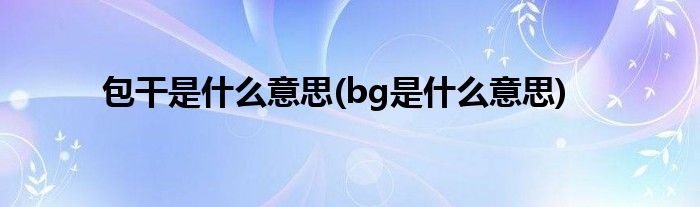 包干是什么意思(bg是什么意思)