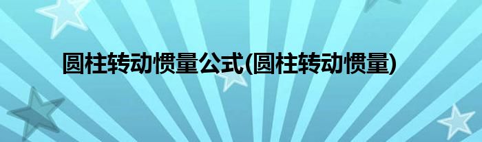 圆柱转动惯量公式(圆柱转动惯量)