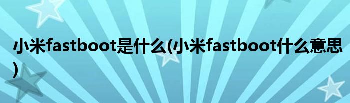 小米fastboot是什么(小米fastboot什么意思)