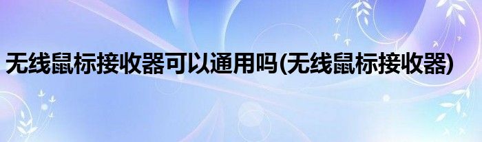 无线鼠标接收器可以通用吗(无线鼠标接收器)