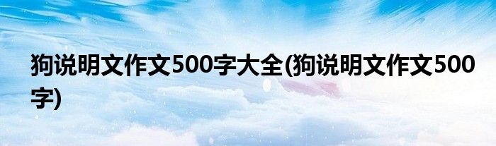 狗说明文作文500字大全(狗说明文作文500字)