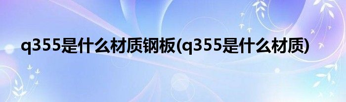 q355是什么材质钢板(q355是什么材质)