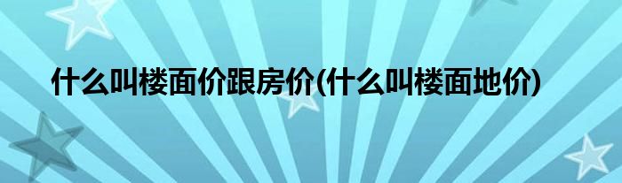 什么叫楼面价跟房价(什么叫楼面地价)