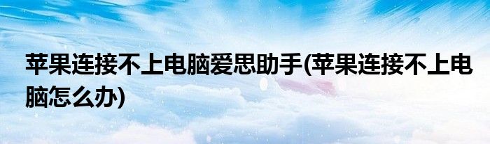 苹果连接不上电脑爱思助手(苹果连接不上电脑怎么办)