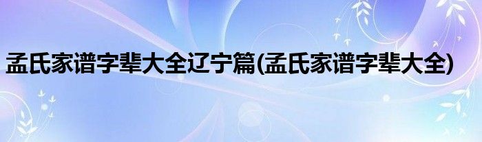 孟氏家谱字辈大全辽宁篇(孟氏家谱字辈大全)