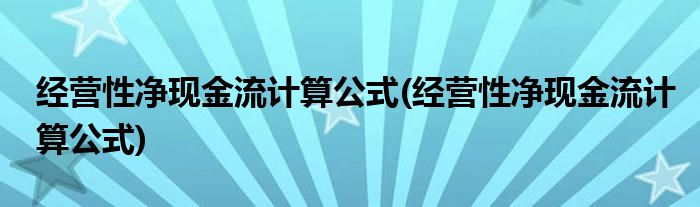 经营性净现金流计算公式(经营性净现金流计算公式)