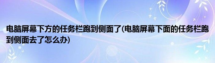 电脑屏幕下方的任务栏跑到侧面了(电脑屏幕下面的任务栏跑到侧面去了怎么办)