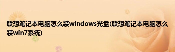 联想笔记本电脑怎么装windows光盘(联想笔记本电脑怎么装win7系统)