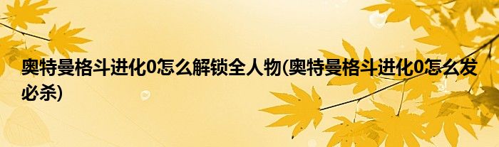 奥特曼格斗进化0怎么解锁全人物(奥特曼格斗进化0怎么发必杀)