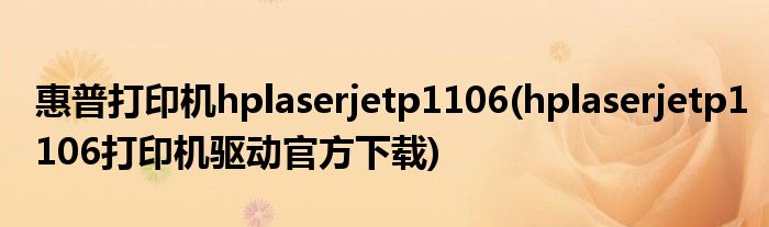 惠普打印机hplaserjetp1106(hplaserjetp1106打印机驱动官方下载)