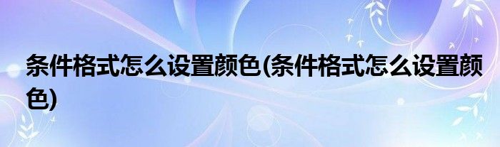 条件格式怎么设置颜色(条件格式怎么设置颜色)