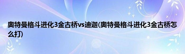 奥特曼格斗进化3金古桥vs迪迦(奥特曼格斗进化3金古桥怎么打)