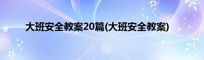 大班安全教案20篇(大班安全教案)