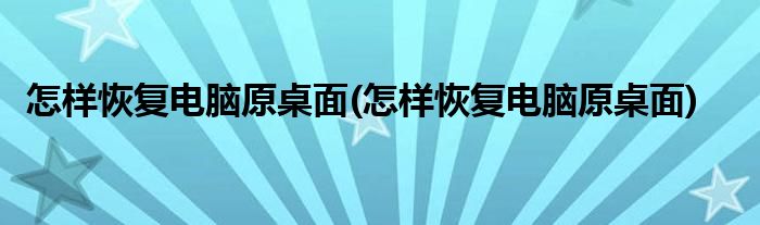 怎样恢复电脑原桌面(怎样恢复电脑原桌面)