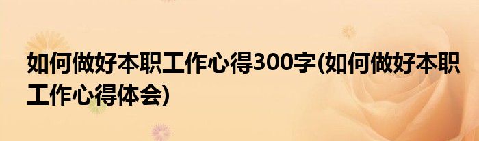 如何做好本职工作心得300字(如何做好本职工作心得体会)