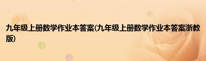 九年级上册数学作业本答案(九年级上册数学作业本答案浙教版)