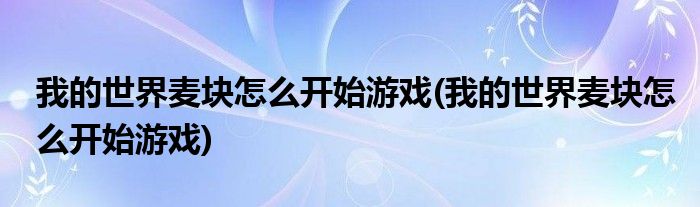 我的世界麦块怎么开始游戏(我的世界麦块怎么开始游戏)