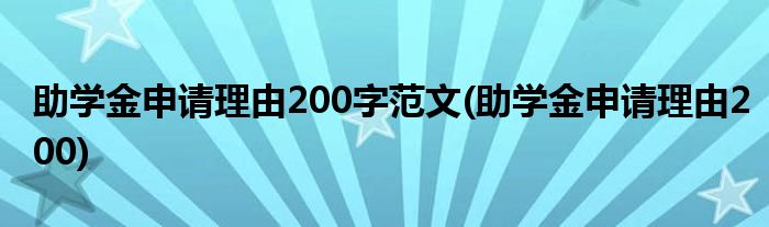 助学金申请理由200字范文(助学金申请理由200)