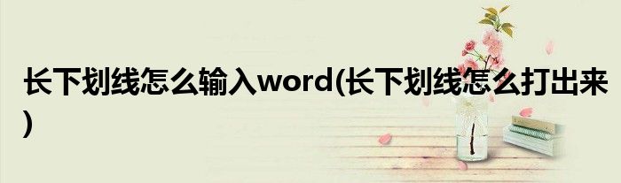 长下划线怎么输入word(长下划线怎么打出来)