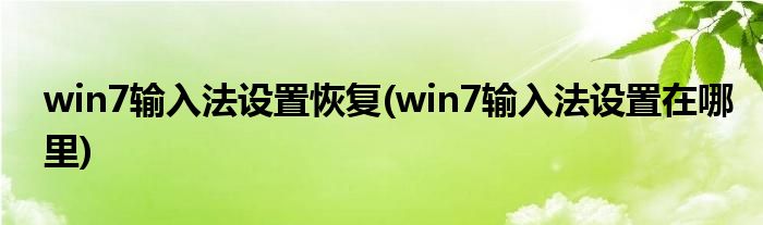 win7输入法设置恢复(win7输入法设置在哪里)