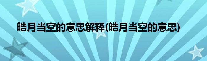 皓月当空的意思解释(皓月当空的意思)