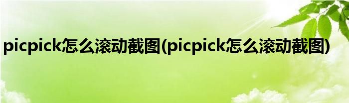 picpick怎么滚动截图(picpick怎么滚动截图)