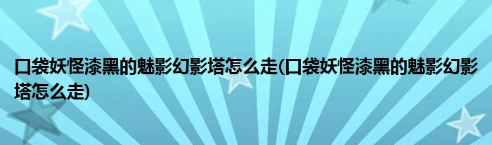 口袋妖怪漆黑的魅影幻影塔怎么走(口袋妖怪漆黑的魅影幻影塔怎么走)