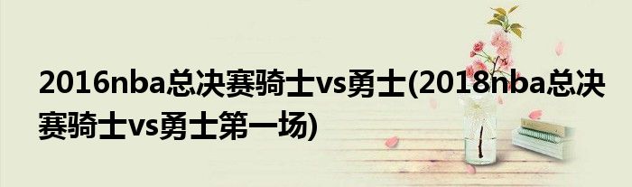 2016nba总决赛骑士vs勇士(2018nba总决赛骑士vs勇士第一场)