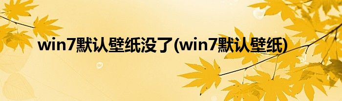 win7默认壁纸没了(win7默认壁纸)