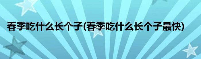 春季吃什么长个子(春季吃什么长个子最快)