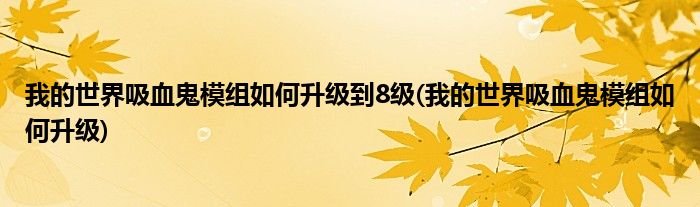 我的世界吸血鬼模组如何升级到8级(我的世界吸血鬼模组如何升级)