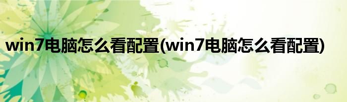 win7电脑怎么看配置(win7电脑怎么看配置)