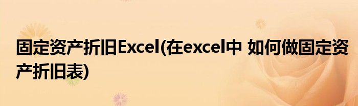 固定资产折旧Excel(在excel中 如何做固定资产折旧表)