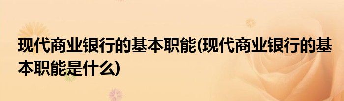 现代商业银行的基本职能(现代商业银行的基本职能是什么)